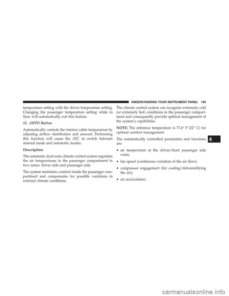 FIAT 500L 2014 2.G Owners Manual temperature setting with the driver temperature setting.
Changing the passenger temperature setting while in
Sync will automatically exit this feature.
12. AUTO Button
Automatically controls the inter