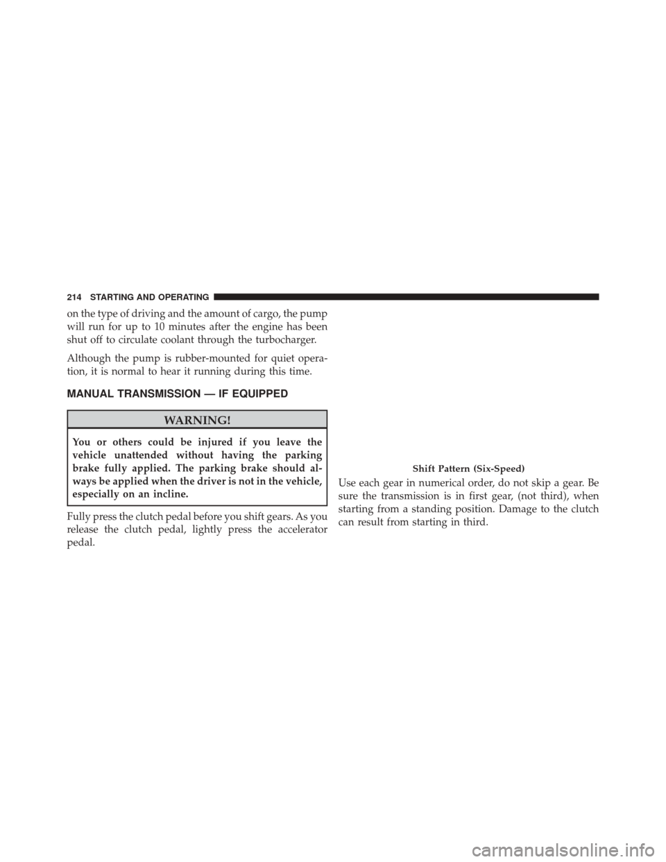 FIAT 500L 2014 2.G Owners Manual on the type of driving and the amount of cargo, the pump
will run for up to 10 minutes after the engine has been
shut off to circulate coolant through the turbocharger.
Although the pump is rubber-mou