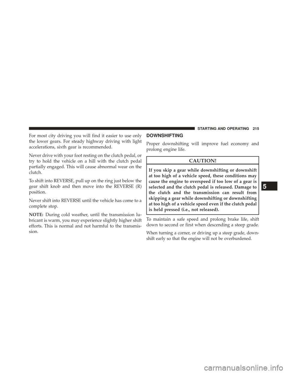FIAT 500L 2014 2.G Owners Manual For most city driving you will find it easier to use only
the lower gears. For steady highway driving with light
accelerations, sixth gear is recommended.
Never drive with your foot resting on the clu