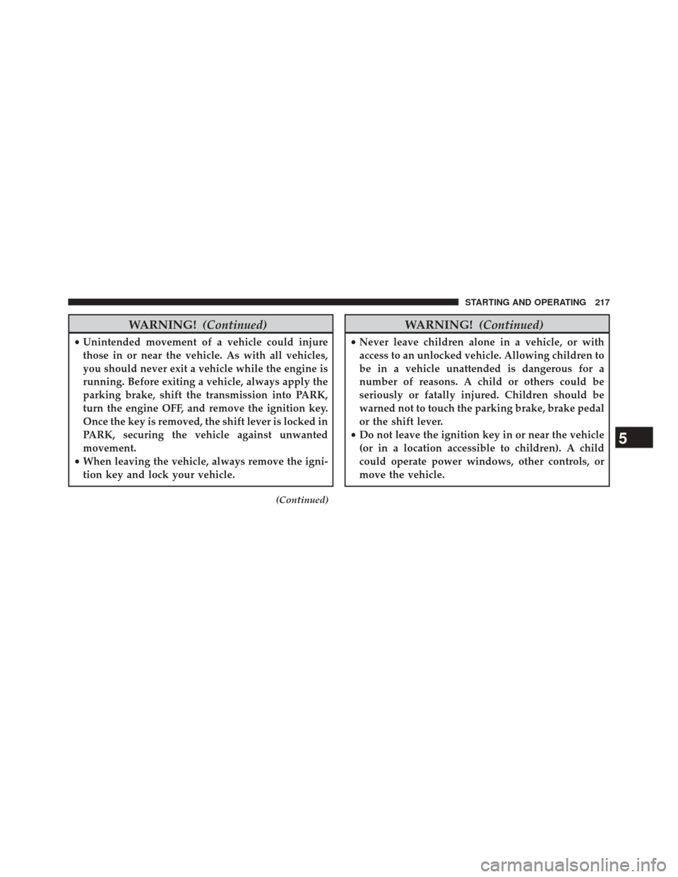 FIAT 500L 2014 2.G Owners Manual WARNING!(Continued)
•Unintended movement of a vehicle could injure
those in or near the vehicle. As with all vehicles,
you should never exit a vehicle while the engine is
running. Before exiting a v