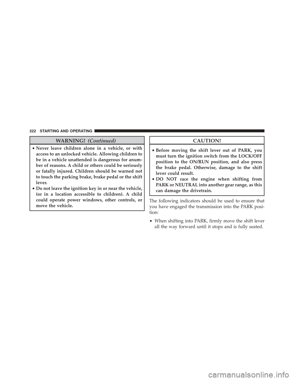 FIAT 500L 2014 2.G Owners Manual WARNING!(Continued)
•Never leave children alone in a vehicle, or with
access to an unlocked vehicle. Allowing children to
be in a vehicle unattended is dangerous for anum-
ber of reasons. A child or