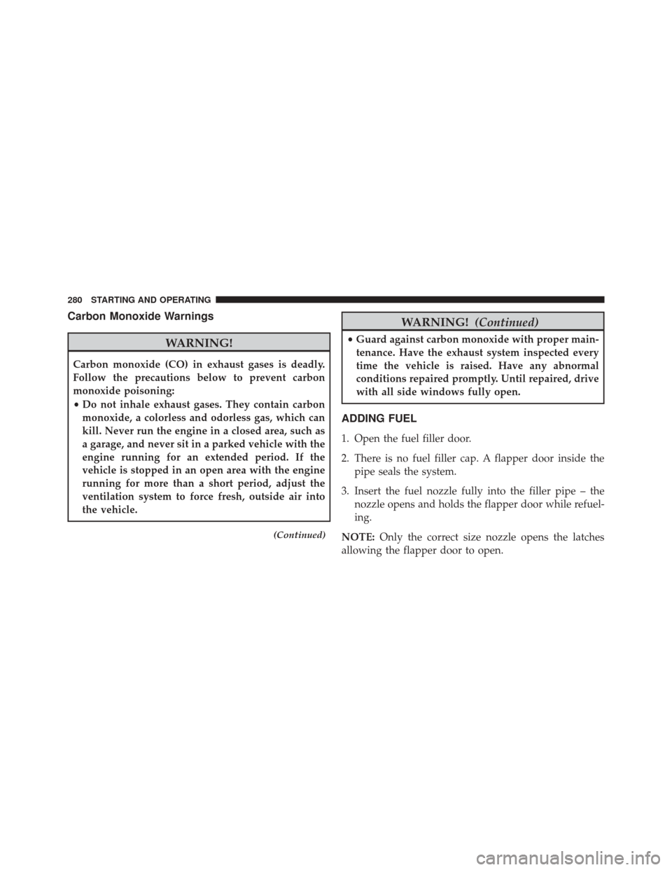FIAT 500L 2014 2.G Owners Manual Carbon Monoxide Warnings
WARNING!
Carbon monoxide (CO) in exhaust gases is deadly.
Follow the precautions below to prevent carbon
monoxide poisoning:
•Do not inhale exhaust gases. They contain carbo
