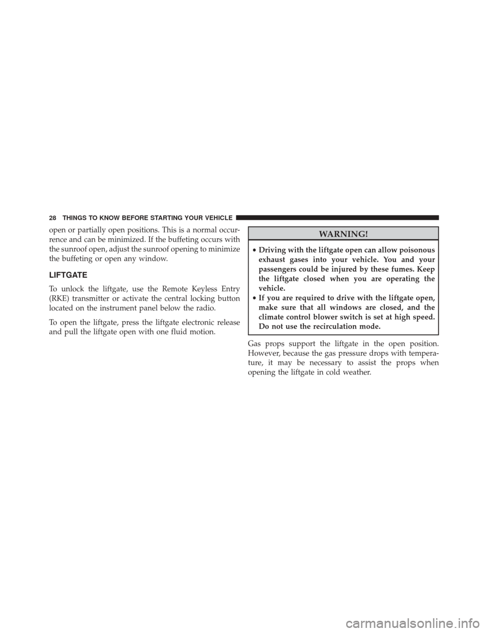 FIAT 500L 2014 2.G Owners Manual open or partially open positions. This is a normal occur-
rence and can be minimized. If the buffeting occurs with
the sunroof open, adjust the sunroof opening to minimize
the buffeting or open any wi
