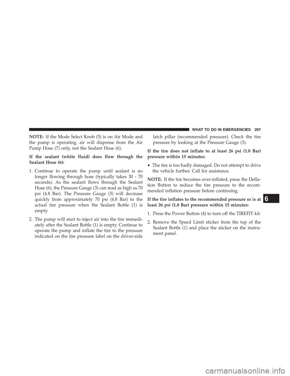 FIAT 500L 2014 2.G Owners Manual NOTE:If the Mode Select Knob (5) is on Air Mode and
the pump is operating, air will dispense from the Air
Pump Hose (7) only, not the Sealant Hose (6).
If the sealant (white fluid) does flow through t FIAT 500L 2014 2.G Owners Manual NOTE:If the Mode Select Knob (5) is on Air Mode and
the pump is operating, air will dispense from the Air
Pump Hose (7) only, not the Sealant Hose (6).
If the sealant (white fluid) does flow through t