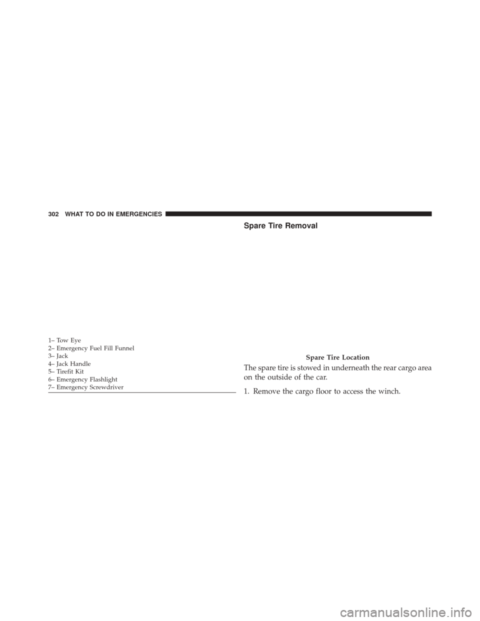 FIAT 500L 2014 2.G Owners Manual Spare Tire Removal
The spare tire is stowed in underneath the rear cargo area
on the outside of the car.
1. Remove the cargo floor to access the winch.
1– Tow Eye
2– Emergency Fuel Fill Funnel
3