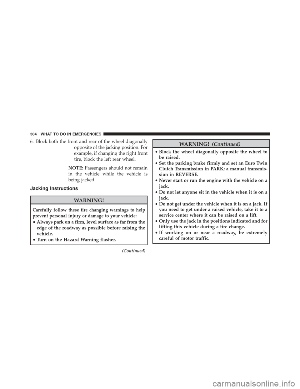 FIAT 500L 2014 2.G Owners Manual 6. Block both the front and rear of the wheel diagonallyopposite of the jacking position. For
example, if changing the right front
tire, block the left rear wheel.
NOTE: Passengers should not remain
i