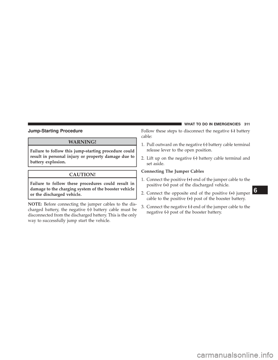 FIAT 500L 2014 2.G Owners Manual Jump-Starting Procedure
WARNING!
Failure to follow this jump-starting procedure could
result in personal injury or property damage due to
battery explosion.
CAUTION!
Failure to follow these procedures