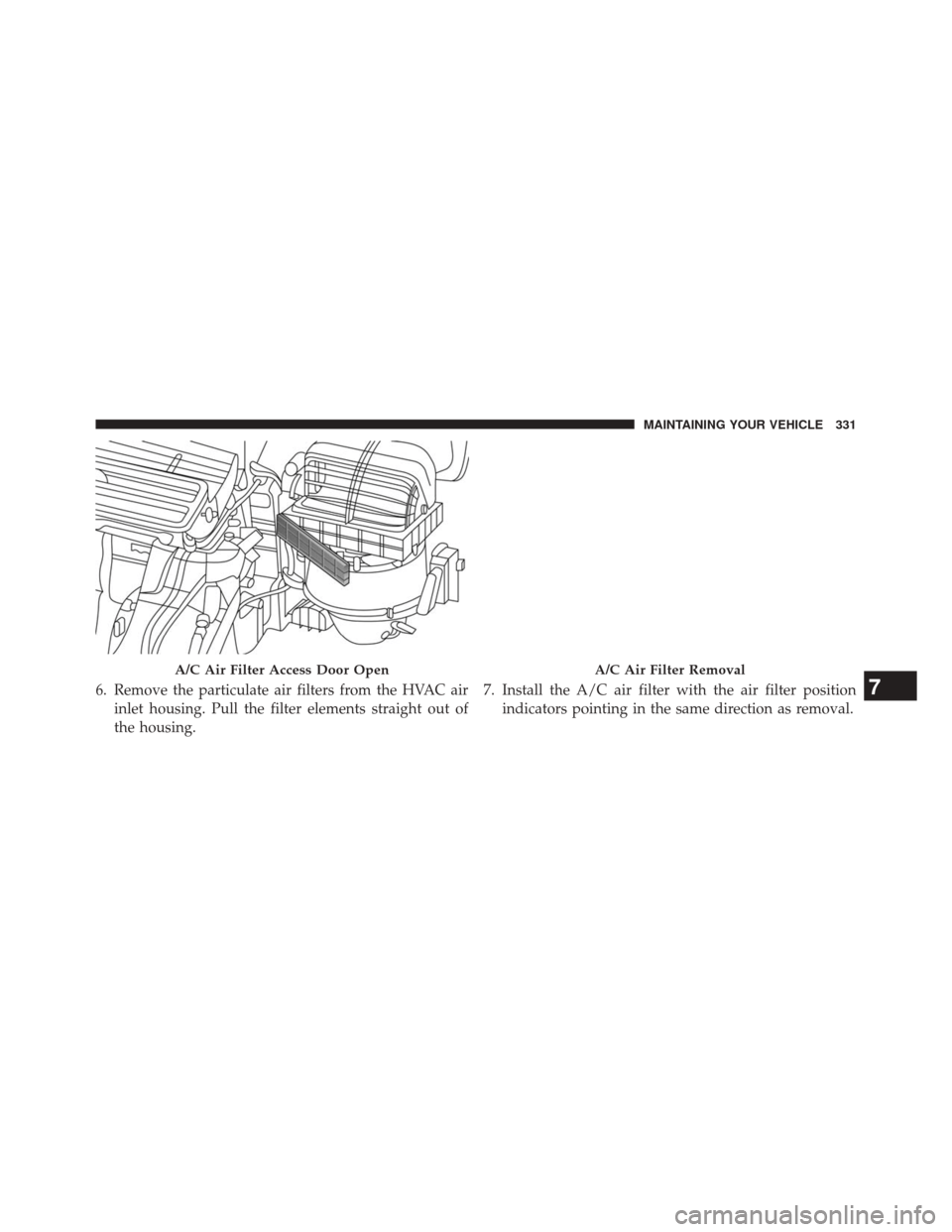 FIAT 500L 2014 2.G Owners Manual 6. Remove the particulate air filters from the HVAC airinlet housing. Pull the filter elements straight out of
the housing. 7. Install the A/C air filter with the air filter position
indicators pointi FIAT 500L 2014 2.G Owners Manual 6. Remove the particulate air filters from the HVAC airinlet housing. Pull the filter elements straight out of
the housing. 7. Install the A/C air filter with the air filter position
indicators pointi