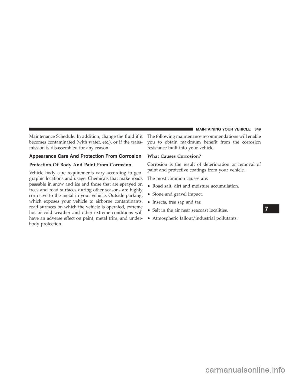 FIAT 500L 2014 2.G Owners Manual Maintenance Schedule. In addition, change the fluid if it
becomes contaminated (with water, etc.), or if the trans-
mission is disassembled for any reason.
Appearance Care And Protection From Corrosio