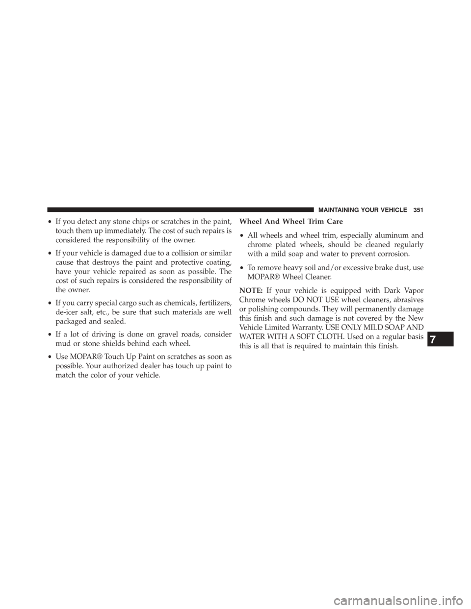 FIAT 500L 2014 2.G Owners Manual •If you detect any stone chips or scratches in the paint,
touch them up immediately. The cost of such repairs is
considered the responsibility of the owner.
• If your vehicle is damaged due to a c