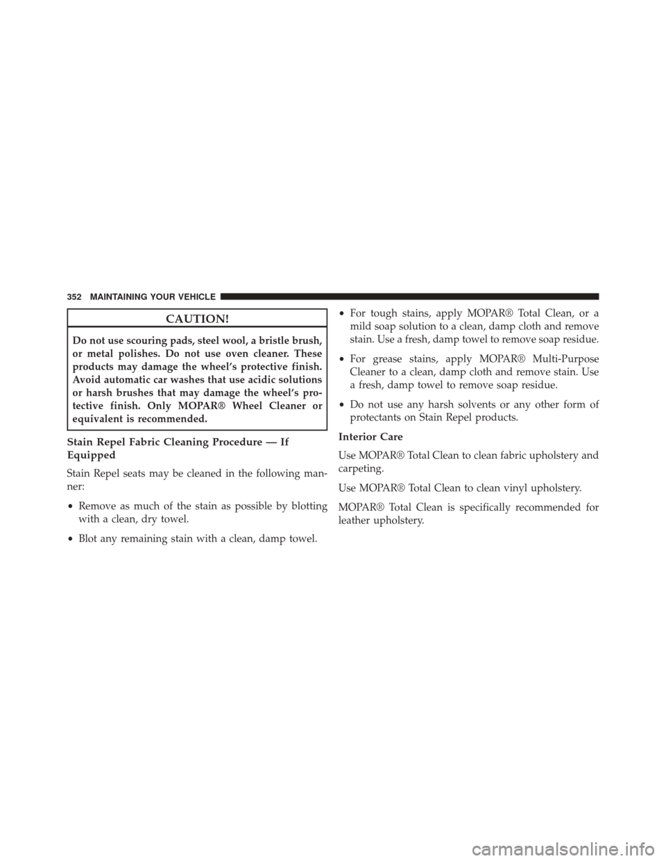 FIAT 500L 2014 2.G Owners Manual CAUTION!
Do not use scouring pads, steel wool, a bristle brush,
or metal polishes. Do not use oven cleaner. These
products may damage the wheel’s protective finish.
Avoid automatic car washes that u