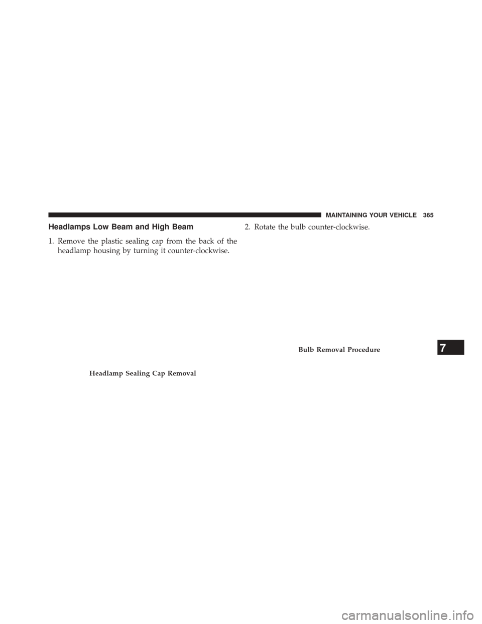 FIAT 500L 2014 2.G Owners Manual Headlamps Low Beam and High Beam
1. Remove the plastic sealing cap from the back of theheadlamp housing by turning it counter-clockwise. 2. Rotate the bulb counter-clockwise.
Headlamp Sealing Cap Remo