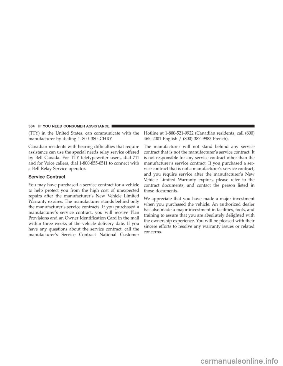 FIAT 500L 2014 2.G Owners Manual (TTY) in the United States, can communicate with the
manufacturer by dialing 1–800–380–CHRY.
Canadian residents with hearing difficulties that require
assistance can use the special needs relay 