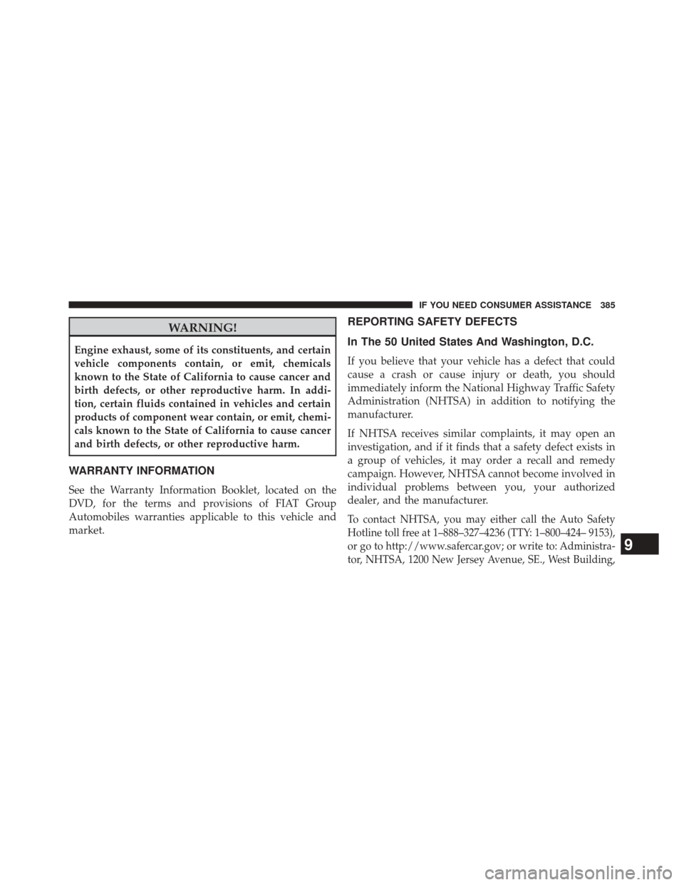 FIAT 500L 2014 2.G Owners Manual WARNING!
Engine exhaust, some of its constituents, and certain
vehicle components contain, or emit, chemicals
known to the State of California to cause cancer and
birth defects, or other reproductive 