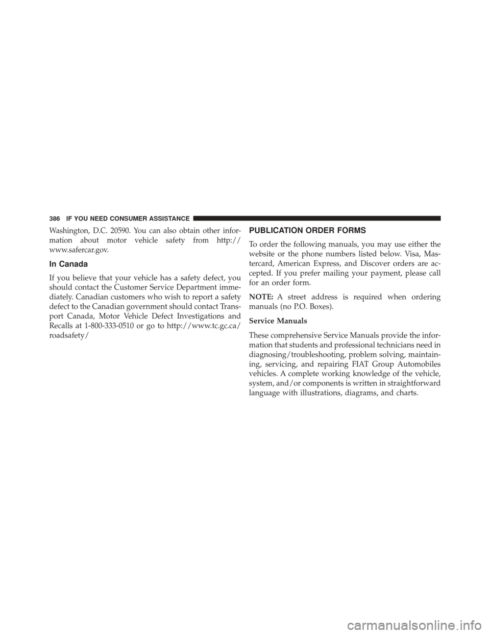FIAT 500L 2014 2.G Owners Manual Washington, D.C. 20590. You can also obtain other infor-
mation about motor vehicle safety from http://
www.safercar.gov.
In Canada
If you believe that your vehicle has a safety defect, you
should con