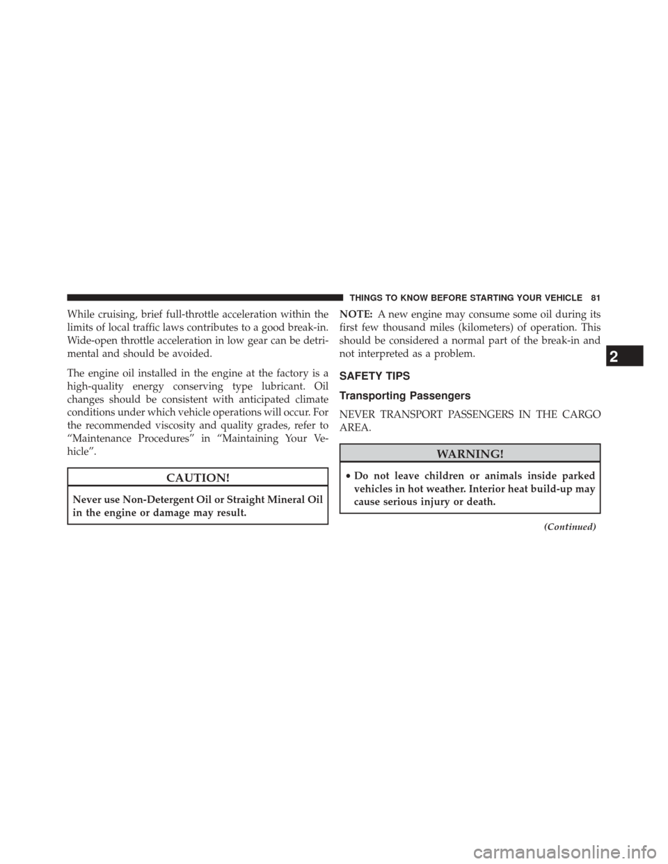 FIAT 500L 2014 2.G Manual Online While cruising, brief full-throttle acceleration within the
limits of local traffic laws contributes to a good break-in.
Wide-open throttle acceleration in low gear can be detri-
mental and should be 