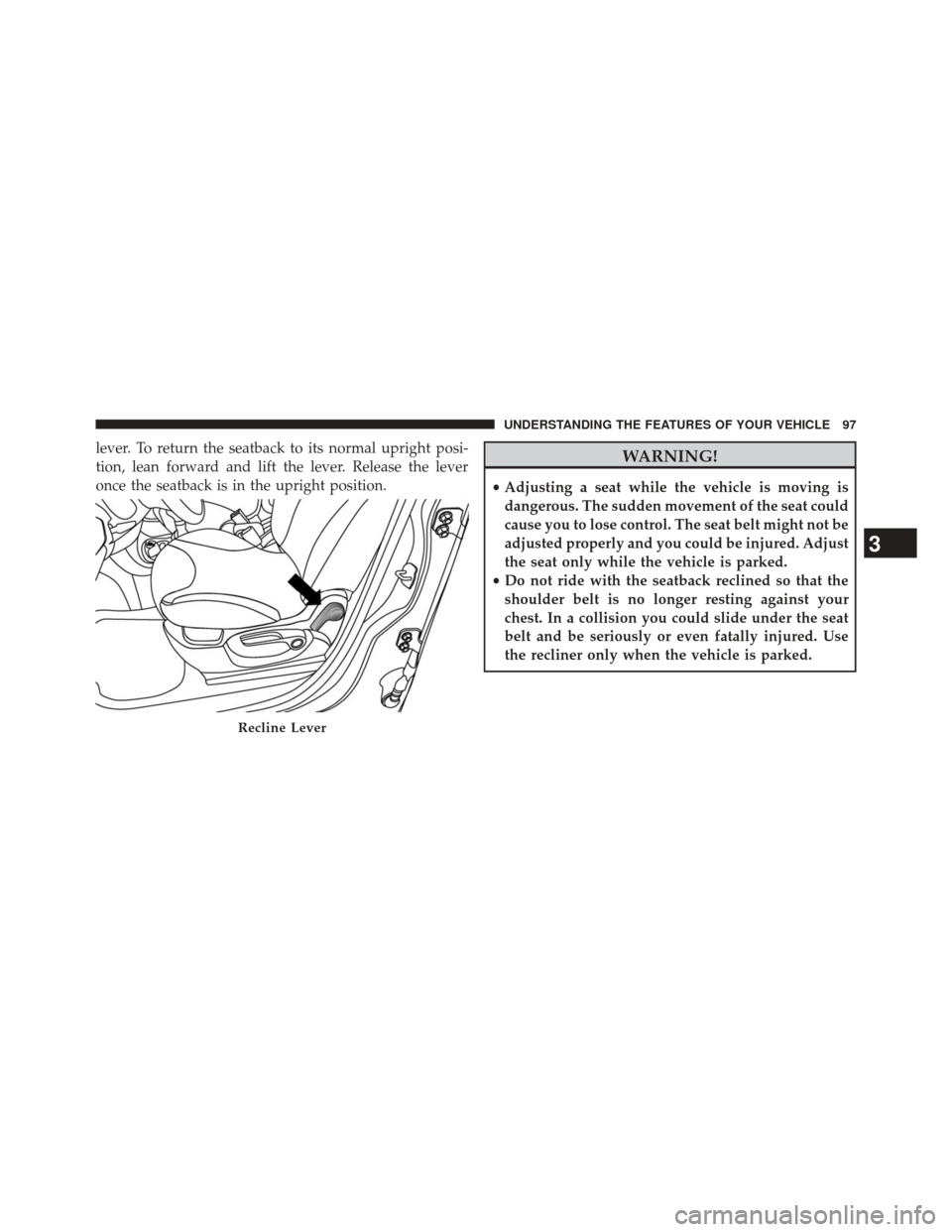 FIAT 500L 2014 2.G Owners Manual lever. To return the seatback to its normal upright posi-
tion, lean forward and lift the lever. Release the lever
once the seatback is in the upright position.WARNING!
•Adjusting a seat while the v