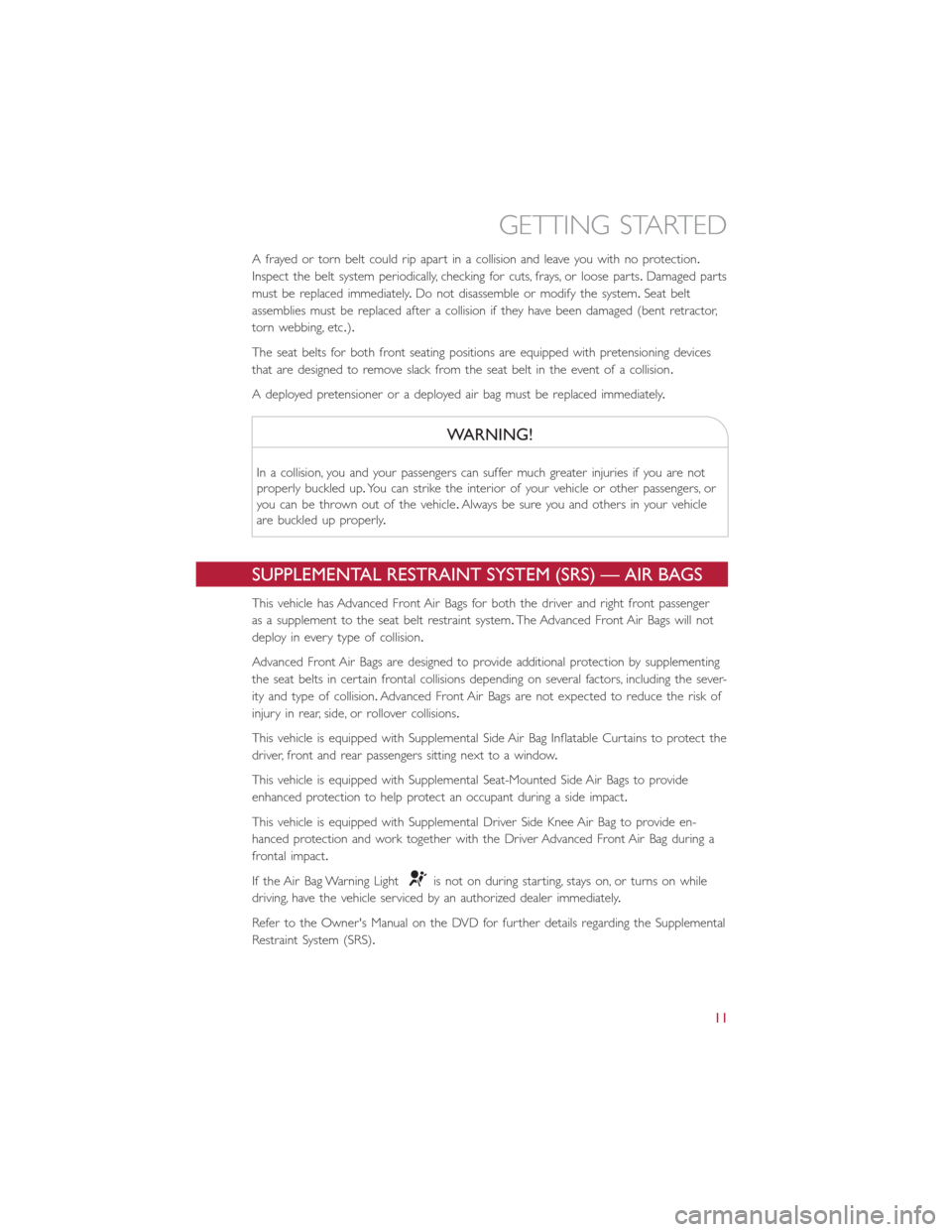 FIAT 500L 2014 2.G User Guide A frayed or torn belt could rip apart in a collision and leave you with no protection.
Inspect the belt system periodically, checking for cuts, frays, or loose parts.Damaged parts
must be replaced imm FIAT 500L 2014 2.G User Guide A frayed or torn belt could rip apart in a collision and leave you with no protection.
Inspect the belt system periodically, checking for cuts, frays, or loose parts.Damaged parts
must be replaced imm