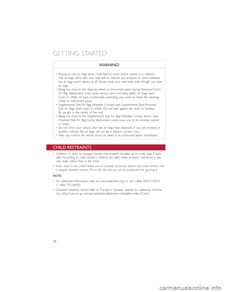 FIAT 500L 2014 2.G User Guide WARNING!
•Relying on the air bags alone could lead to more severe injuries in a collision.
The air bags work with your seat belt to restrain you properly.In some collisions,
the air bags wont deplo FIAT 500L 2014 2.G User Guide WARNING!
•Relying on the air bags alone could lead to more severe injuries in a collision.
The air bags work with your seat belt to restrain you properly.In some collisions,
the air bags wont deplo