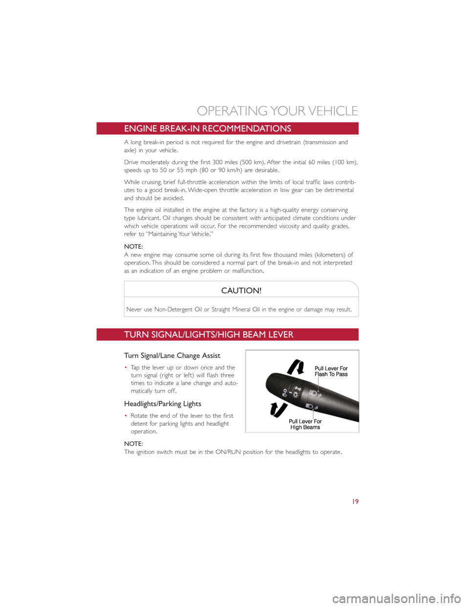 FIAT 500L 2014 2.G User Guide ENGINE BREAK-IN RECOMMENDATIONS
A long break-in period is not required for the engine and drivetrain (transmission and
axle) in your vehicle.
Drive moderately during the first 300 miles (500 km).After FIAT 500L 2014 2.G User Guide ENGINE BREAK-IN RECOMMENDATIONS
A long break-in period is not required for the engine and drivetrain (transmission and
axle) in your vehicle.
Drive moderately during the first 300 miles (500 km).After