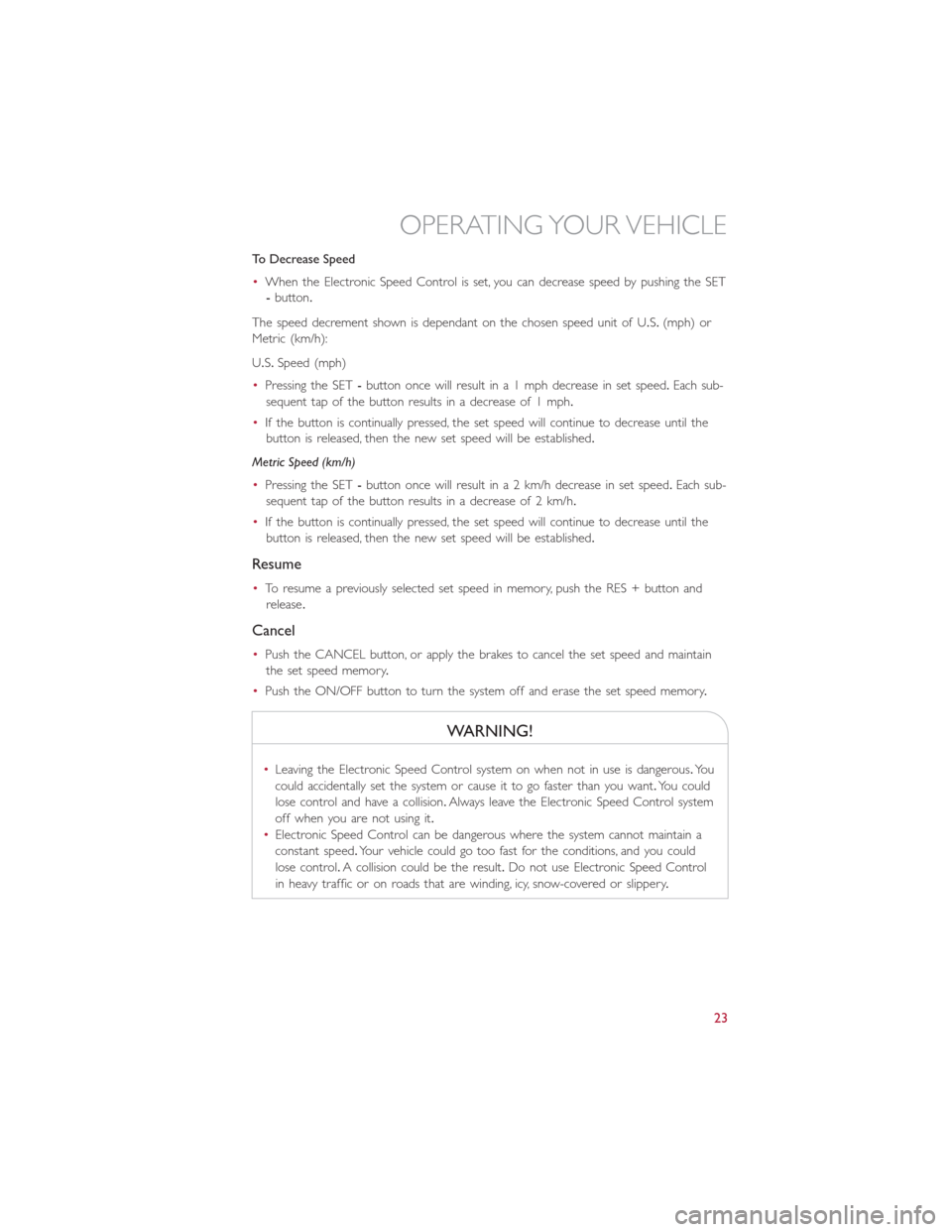 FIAT 500L 2014 2.G Owners Manual To Decrease Speed
•When the Electronic Speed Control is set, you can decrease speed by pushing the SET
-button.
The speed decrement shown is dependant on the chosen speed unit of U.S.(mph) or
Metric FIAT 500L 2014 2.G Owners Manual To Decrease Speed
•When the Electronic Speed Control is set, you can decrease speed by pushing the SET
-button.
The speed decrement shown is dependant on the chosen speed unit of U.S.(mph) or
Metric