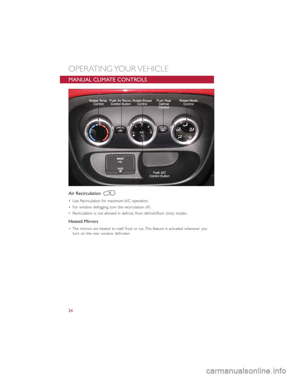 FIAT 500L 2014 2.G User Guide MANUAL CLIMATE CONTROLS
Air Recirculation
•Use Recirculation for maximum A/C operation.
•For window defogging, turn the recirculation off.
•Recirculation is not allowed in defrost, floor, defros FIAT 500L 2014 2.G User Guide MANUAL CLIMATE CONTROLS
Air Recirculation
•Use Recirculation for maximum A/C operation.
•For window defogging, turn the recirculation off.
•Recirculation is not allowed in defrost, floor, defros