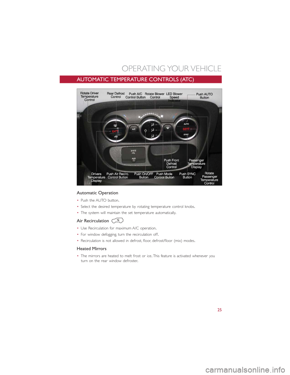 FIAT 500L 2014 2.G User Guide AUTOMATIC TEMPERATURE CONTROLS (ATC)
Automatic Operation
•Push the AUTO button.
•Select the desired temperature by rotating temperature control knobs.
•The system will maintain the set temperatu FIAT 500L 2014 2.G User Guide AUTOMATIC TEMPERATURE CONTROLS (ATC)
Automatic Operation
•Push the AUTO button.
•Select the desired temperature by rotating temperature control knobs.
•The system will maintain the set temperatu