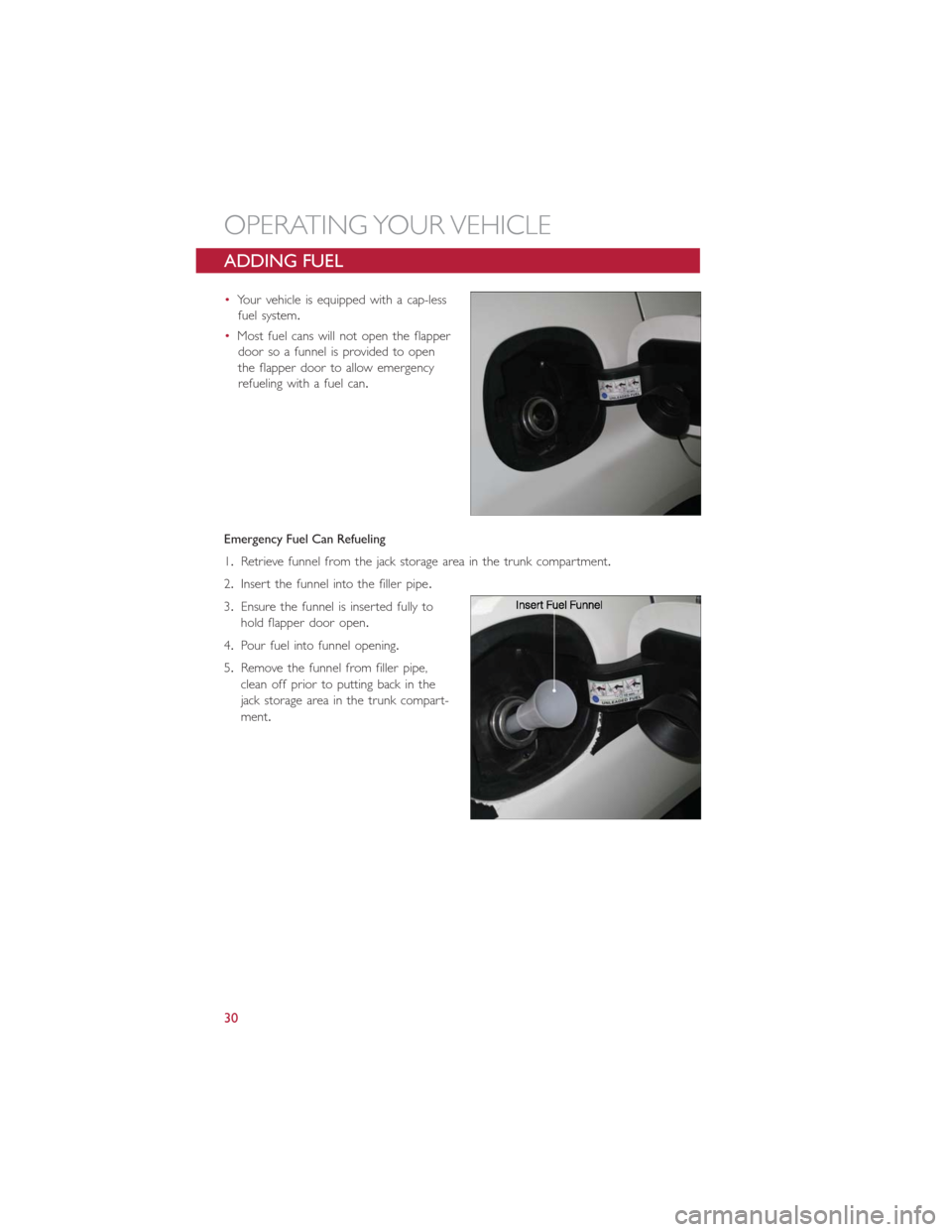 FIAT 500L 2014 2.G Owners Guide ADDING FUEL
•Your vehicle is equipped with a cap-less
fuel system.
•Most fuel cans will not open the flapper
door so a funnel is provided to open
the flapper door to allow emergency
refueling with FIAT 500L 2014 2.G Owners Guide ADDING FUEL
•Your vehicle is equipped with a cap-less
fuel system.
•Most fuel cans will not open the flapper
door so a funnel is provided to open
the flapper door to allow emergency
refueling with