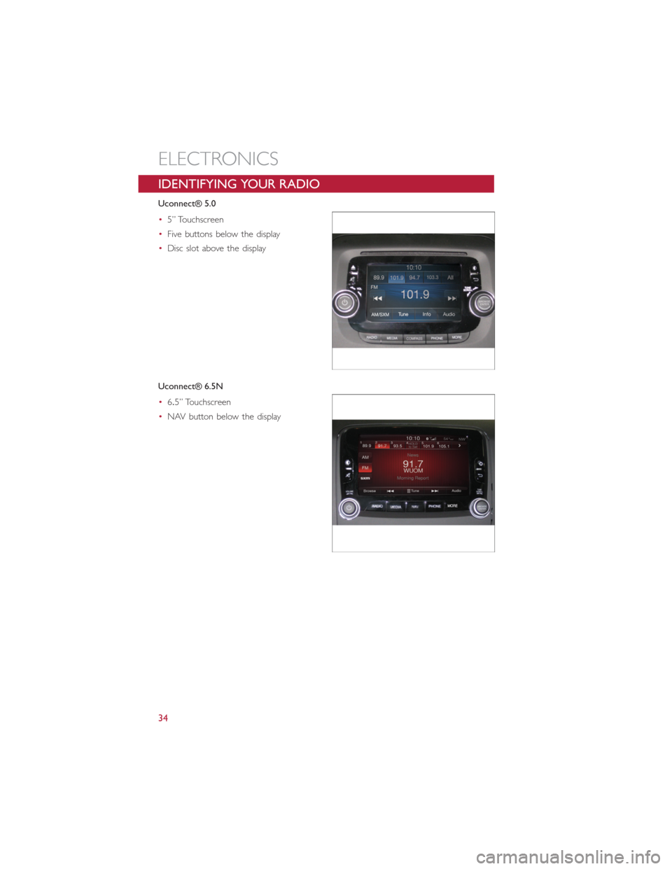 FIAT 500L 2014 2.G User Guide IDENTIFYING YOUR RADIO
Uconnect® 5.0
•5” Touchscreen
•Five buttons below the display
•Disc slot above the display
Uconnect® 6.5N
•6.5” Touchscreen
•NAV button below the display
ELECTRO FIAT 500L 2014 2.G User Guide IDENTIFYING YOUR RADIO
Uconnect® 5.0
•5” Touchscreen
•Five buttons below the display
•Disc slot above the display
Uconnect® 6.5N
•6.5” Touchscreen
•NAV button below the display
ELECTRO