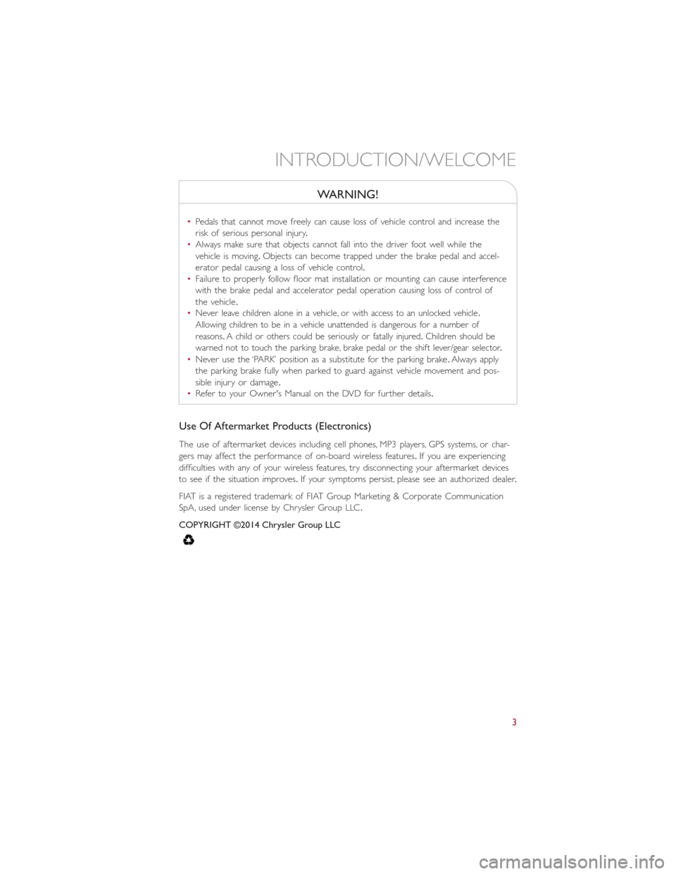 FIAT 500L 2014 2.G User Guide WARNING!
•Pedals that cannot move freely can cause loss of vehicle control and increase the
risk of serious personal injury.
•Always make sure that objects cannot fall into the driver foot well wh