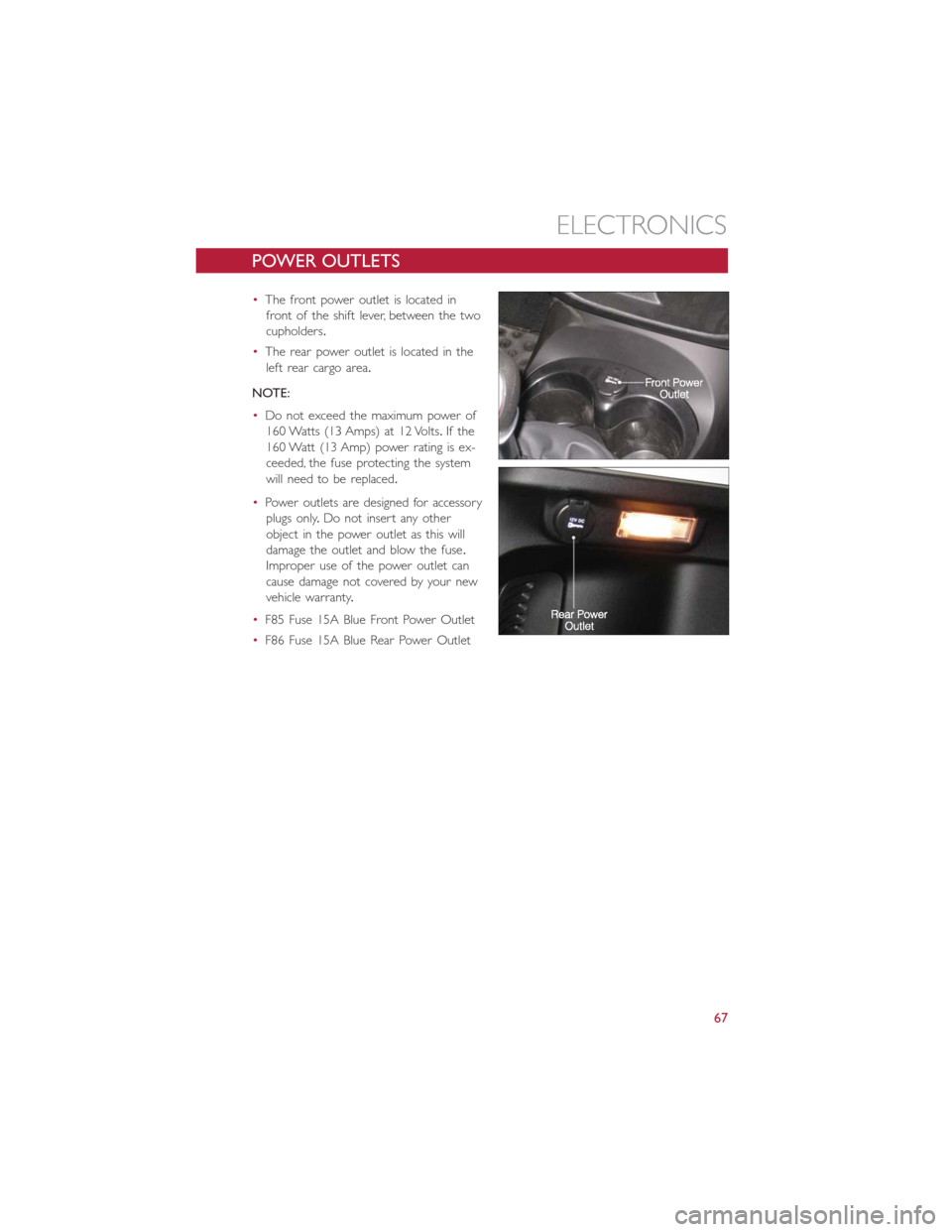 FIAT 500L 2014 2.G Repair Manual POWER OUTLETS
•The front power outlet is located in
front of the shift lever, between the two
cupholders.
•The rear power outlet is located in the
left rear cargo area.
NOTE:
•Do not exceed the FIAT 500L 2014 2.G Repair Manual POWER OUTLETS
•The front power outlet is located in
front of the shift lever, between the two
cupholders.
•The rear power outlet is located in the
left rear cargo area.
NOTE:
•Do not exceed the