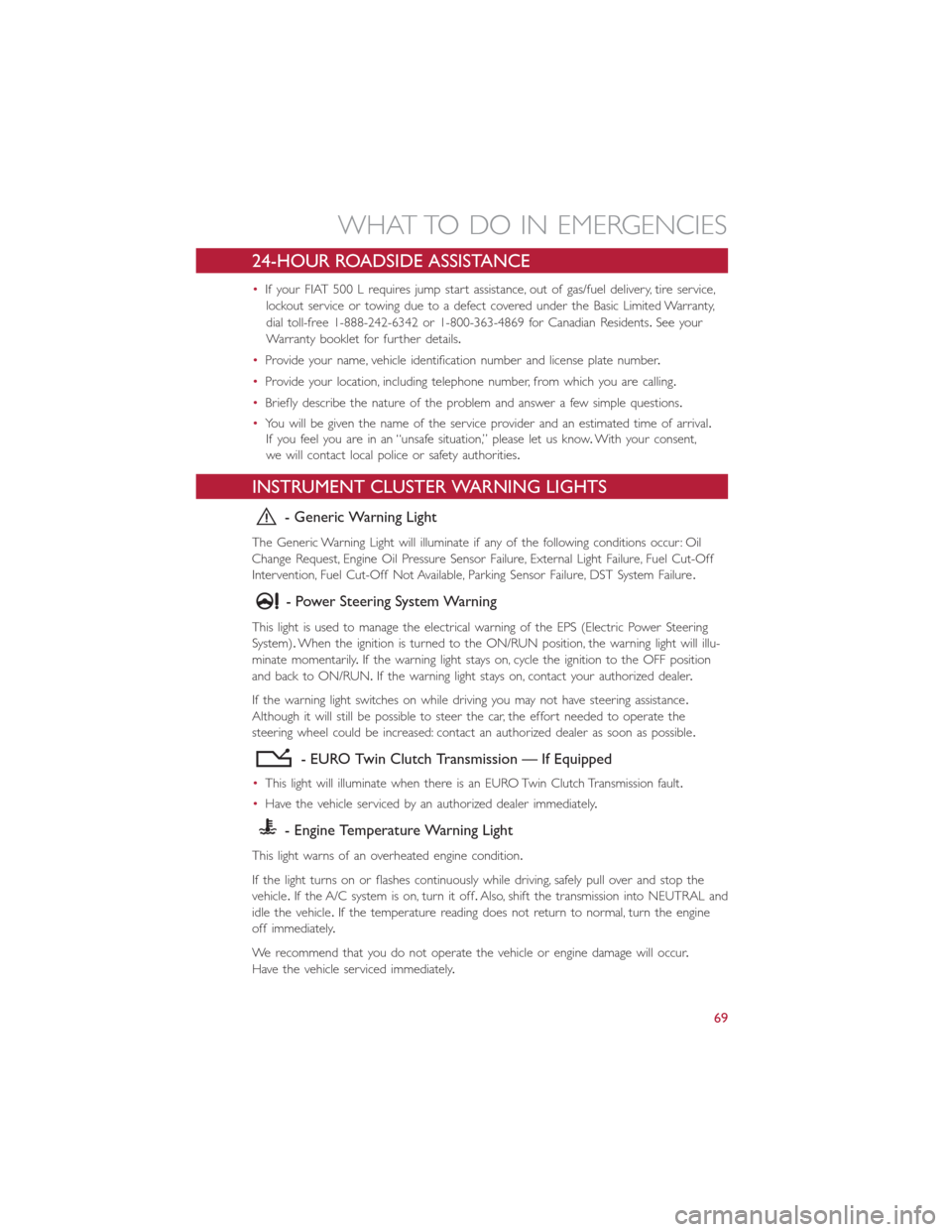 FIAT 500L 2014 2.G User Guide 24-HOUR ROADSIDE ASSISTANCE
•If your FIAT 500 L requires jump start assistance, out of gas/fuel delivery, tire service,
lockout service or towing due to a defect covered under the Basic Limited Warr FIAT 500L 2014 2.G User Guide 24-HOUR ROADSIDE ASSISTANCE
•If your FIAT 500 L requires jump start assistance, out of gas/fuel delivery, tire service,
lockout service or towing due to a defect covered under the Basic Limited Warr
