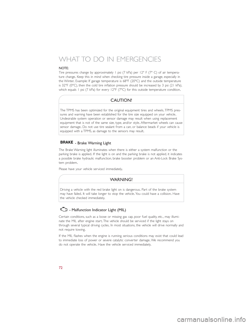 FIAT 500L 2014 2.G User Guide NOTE:
Tire pressures change by approximately 1 psi (7 kPa) per 12° F (7° C) of air tempera-
ture change.Keep this in mind when checking tire pressure inside a garage, especially in
the Winter.Exampl