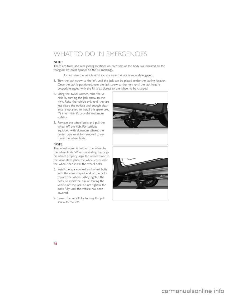 FIAT 500L 2014 2.G User Guide NOTE:
There are front and rear jacking locations on each side of the body (as indicated by the
triangular lift point symbol on the sill molding).
Do not raise the vehicle until you are sure the jack i FIAT 500L 2014 2.G User Guide NOTE:
There are front and rear jacking locations on each side of the body (as indicated by the
triangular lift point symbol on the sill molding).
Do not raise the vehicle until you are sure the jack i