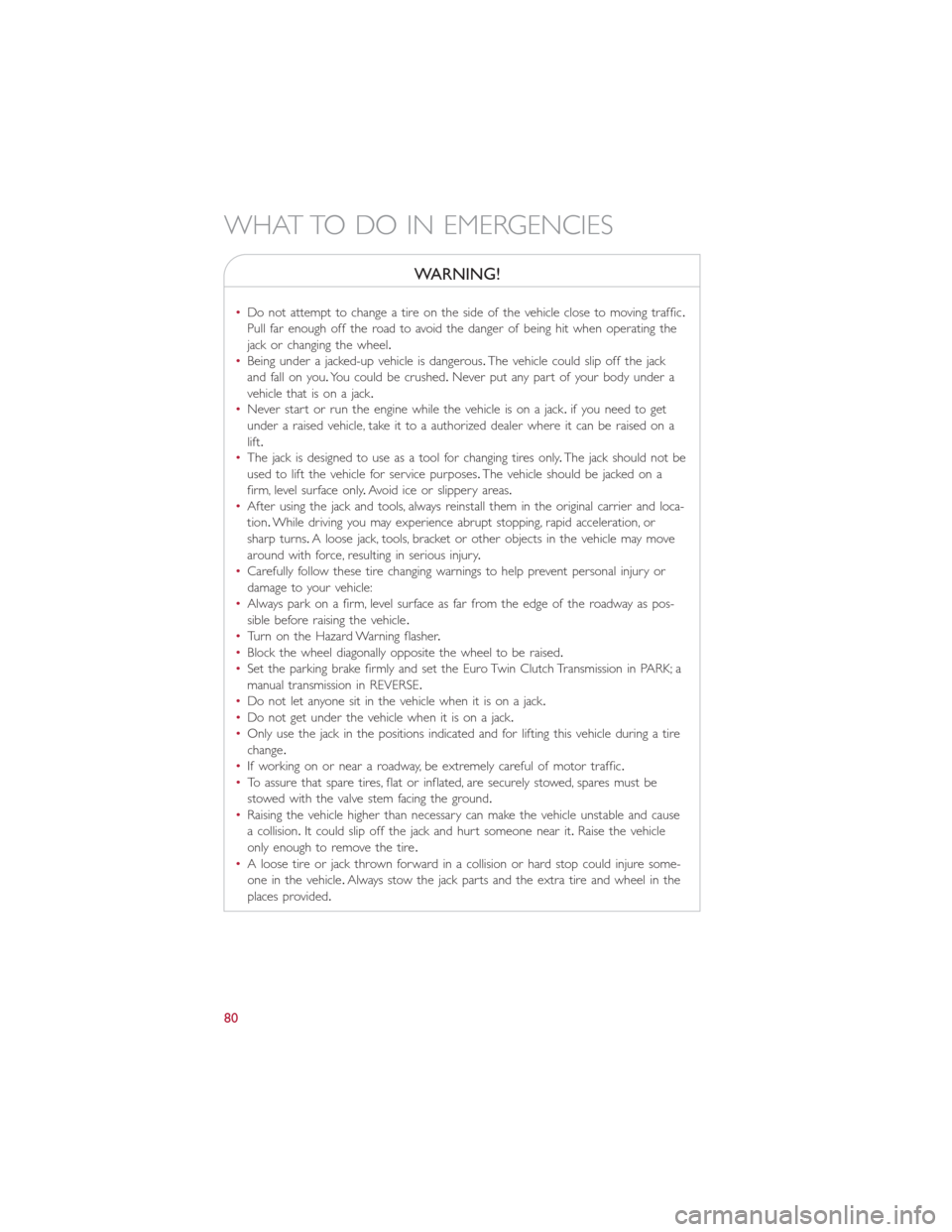 FIAT 500L 2014 2.G Owners Manual WARNING!
•Do not attempt to change a tire on the side of the vehicle close to moving traffic.
Pull far enough off the road to avoid the danger of being hit when operating the
jack or changing the wh FIAT 500L 2014 2.G Owners Manual WARNING!
•Do not attempt to change a tire on the side of the vehicle close to moving traffic.
Pull far enough off the road to avoid the danger of being hit when operating the
jack or changing the wh
