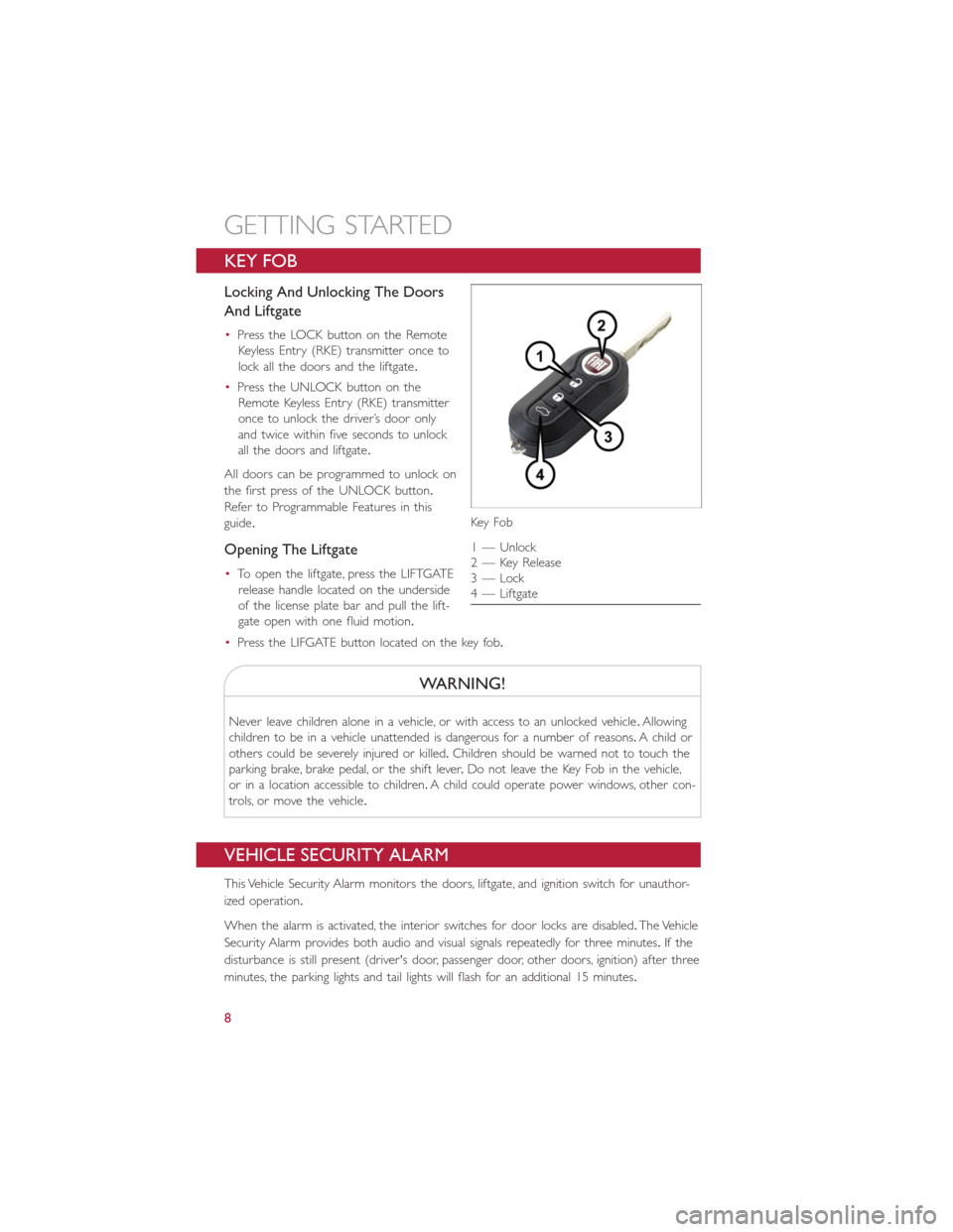 FIAT 500L 2014 2.G User Guide KEY FOB
Locking And Unlocking The Doors
And Liftgate
•Press the LOCK button on the Remote
Keyless Entry (RKE) transmitter once to
lock all the doors and the liftgate.
•Press the UNLOCK button on t FIAT 500L 2014 2.G User Guide KEY FOB
Locking And Unlocking The Doors
And Liftgate
•Press the LOCK button on the Remote
Keyless Entry (RKE) transmitter once to
lock all the doors and the liftgate.
•Press the UNLOCK button on t