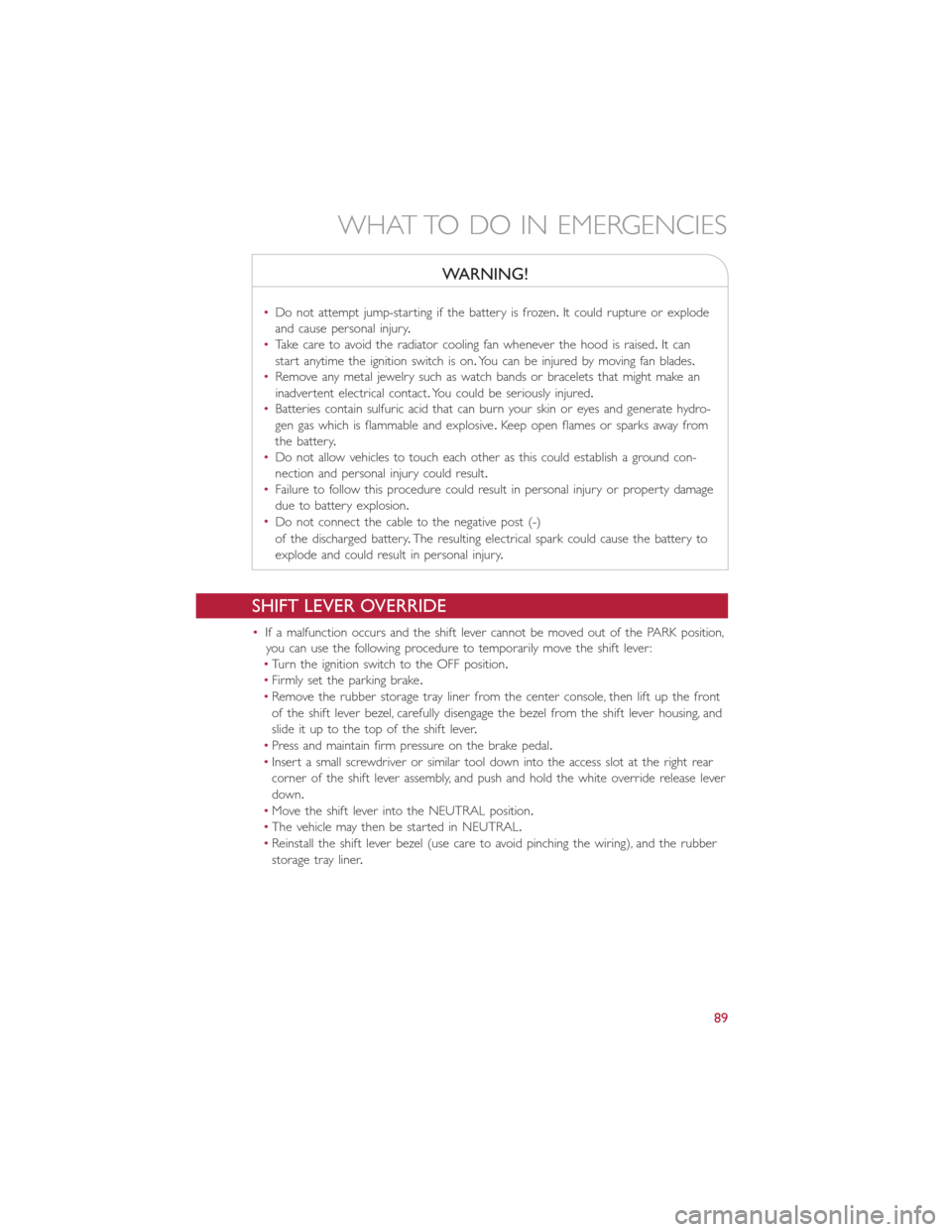 FIAT 500L 2014 2.G User Guide WARNING!
•Do not attempt jump-starting if the battery is frozen.It could rupture or explode
and cause personal injury.
•Take care to avoid the radiator cooling fan whenever the hood is raised.It c FIAT 500L 2014 2.G User Guide WARNING!
•Do not attempt jump-starting if the battery is frozen.It could rupture or explode
and cause personal injury.
•Take care to avoid the radiator cooling fan whenever the hood is raised.It c
