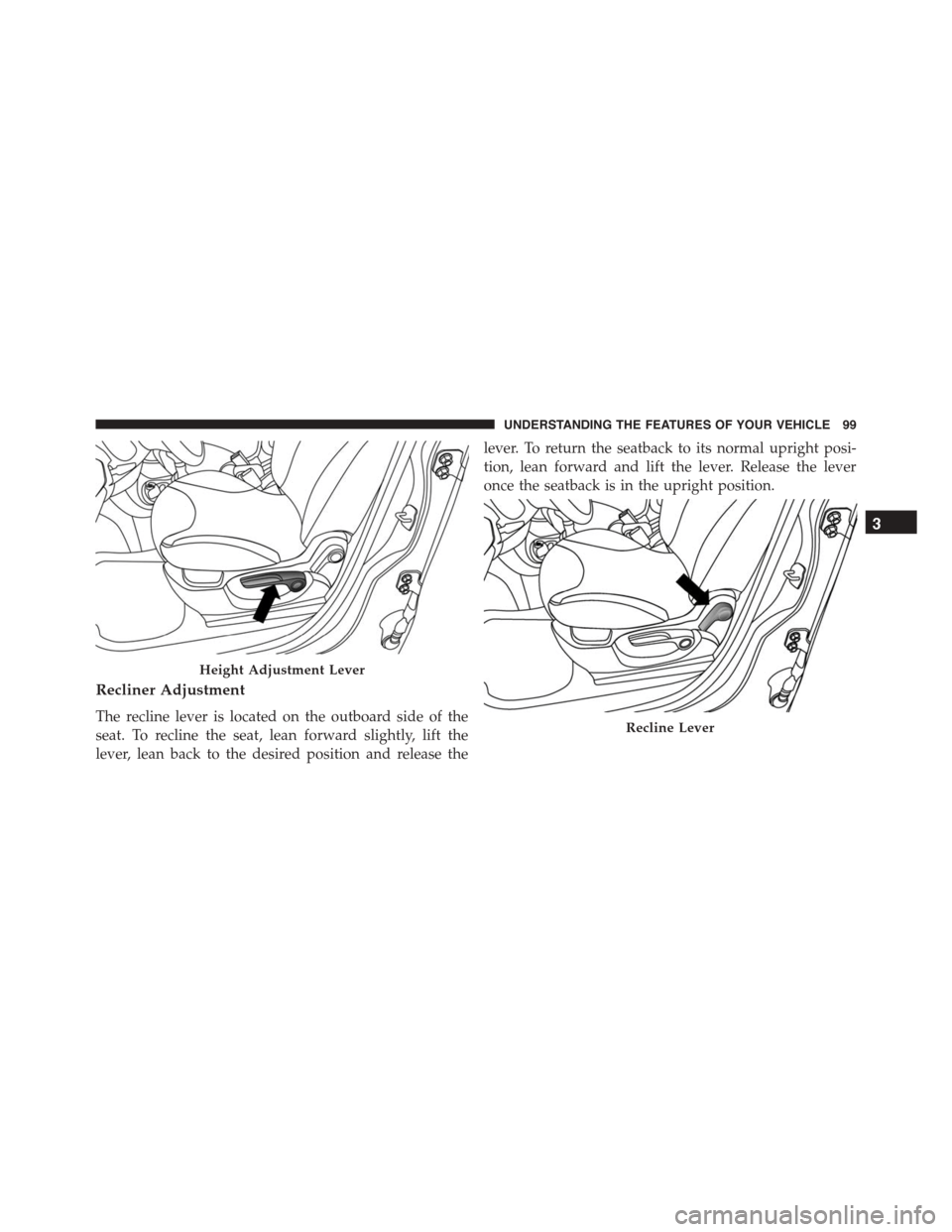 FIAT 500L 2015 2.G Owners Manual Recliner Adjustment
The recline lever is located on the outboard side of the
seat. To recline the seat, lean forward slightly, lift the
lever, lean back to the desired position and release the
lever. 