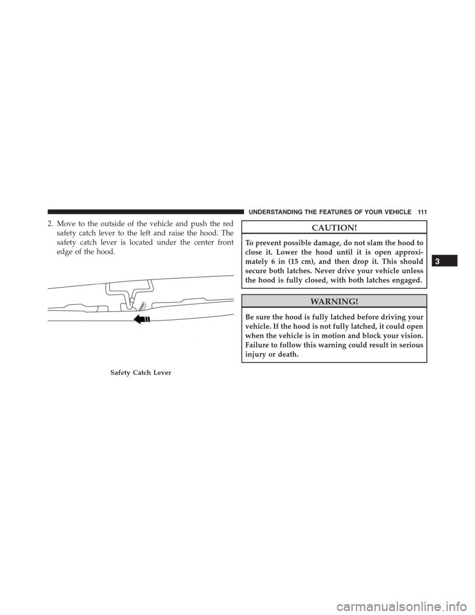 FIAT 500L 2015 2.G Owners Manual 2. Move to the outside of the vehicle and push the red
safety catch lever to the left and raise the hood. The
safety catch lever is located under the center front
edge of the hood.
CAUTION!
To prevent FIAT 500L 2015 2.G Owners Manual 2. Move to the outside of the vehicle and push the red
safety catch lever to the left and raise the hood. The
safety catch lever is located under the center front
edge of the hood.
CAUTION!
To prevent