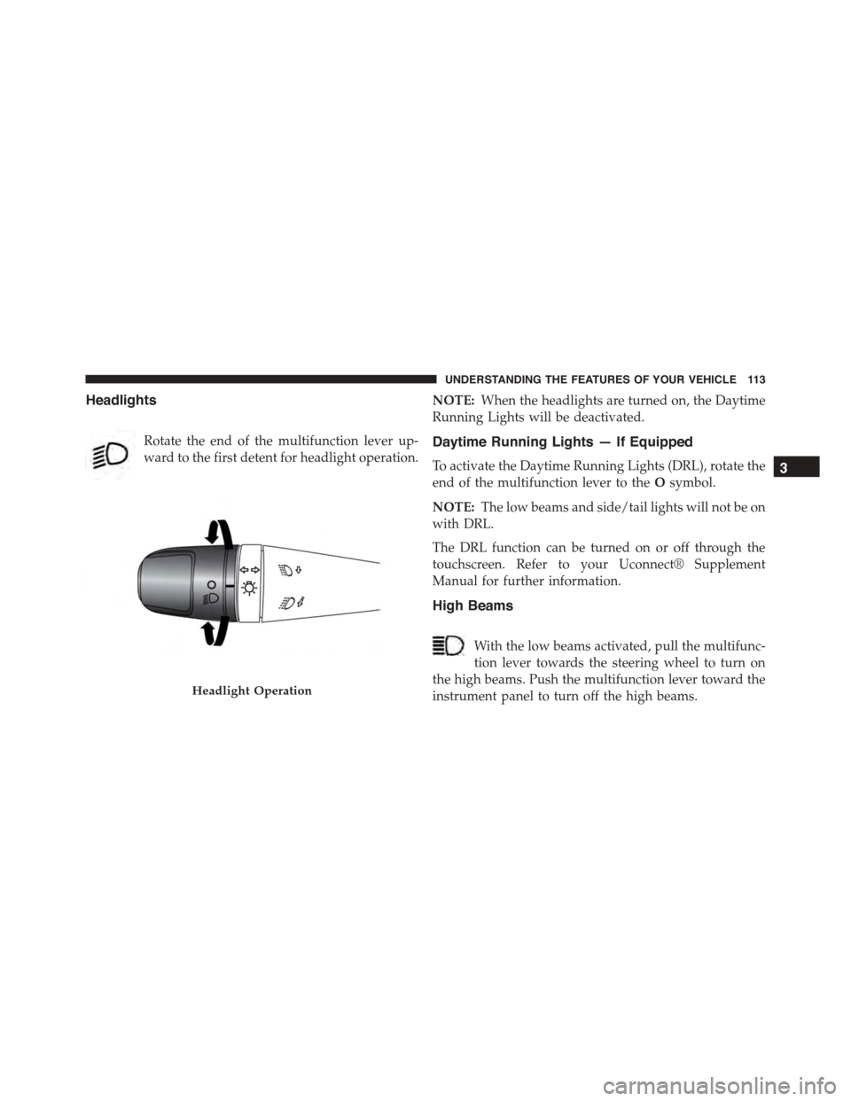 FIAT 500L 2015 2.G Owners Manual Headlights
Rotate the end of the multifunction lever up-
ward to the first detent for headlight operation.
NOTE:When the headlights are turned on, the Daytime
Running Lights will be deactivated.
Dayti FIAT 500L 2015 2.G Owners Manual Headlights
Rotate the end of the multifunction lever up-
ward to the first detent for headlight operation.
NOTE:When the headlights are turned on, the Daytime
Running Lights will be deactivated.
Dayti
