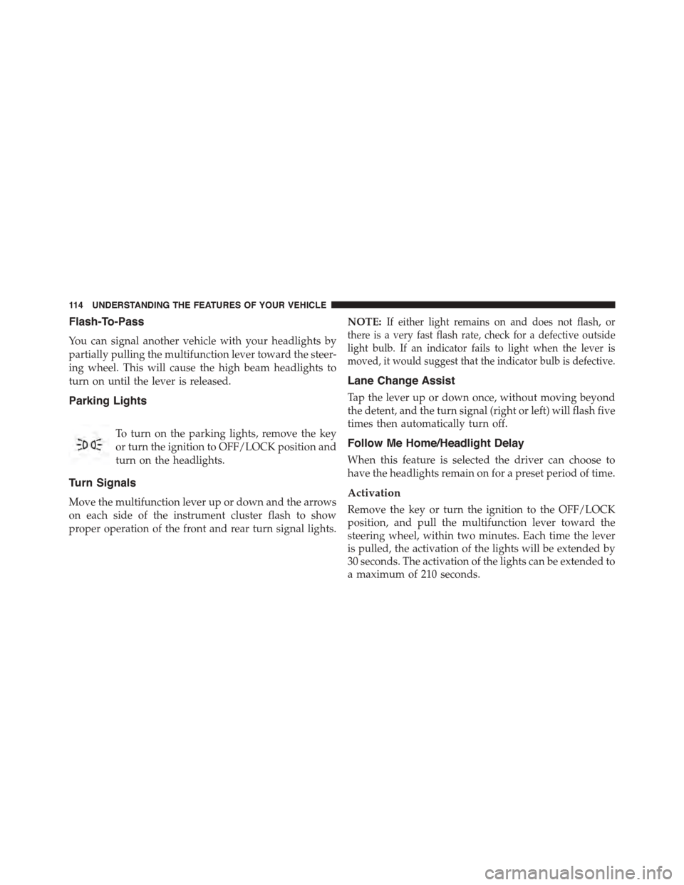 FIAT 500L 2015 2.G Owners Manual Flash-To-Pass
You can signal another vehicle with your headlights by
partially pulling the multifunction lever toward the steer-
ing wheel. This will cause the high beam headlights to
turn on until th FIAT 500L 2015 2.G Owners Manual Flash-To-Pass
You can signal another vehicle with your headlights by
partially pulling the multifunction lever toward the steer-
ing wheel. This will cause the high beam headlights to
turn on until th