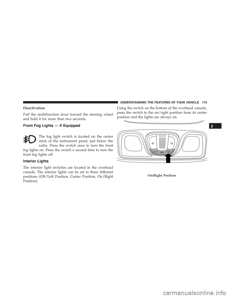 FIAT 500L 2015 2.G Owners Manual Deactivation
Pull the multifunction lever toward the steering wheel
and hold it for more than two seconds.
Front Fog Lights — If Equipped
The fog light switch is located on the center
stack of the i FIAT 500L 2015 2.G Owners Manual Deactivation
Pull the multifunction lever toward the steering wheel
and hold it for more than two seconds.
Front Fog Lights — If Equipped
The fog light switch is located on the center
stack of the i