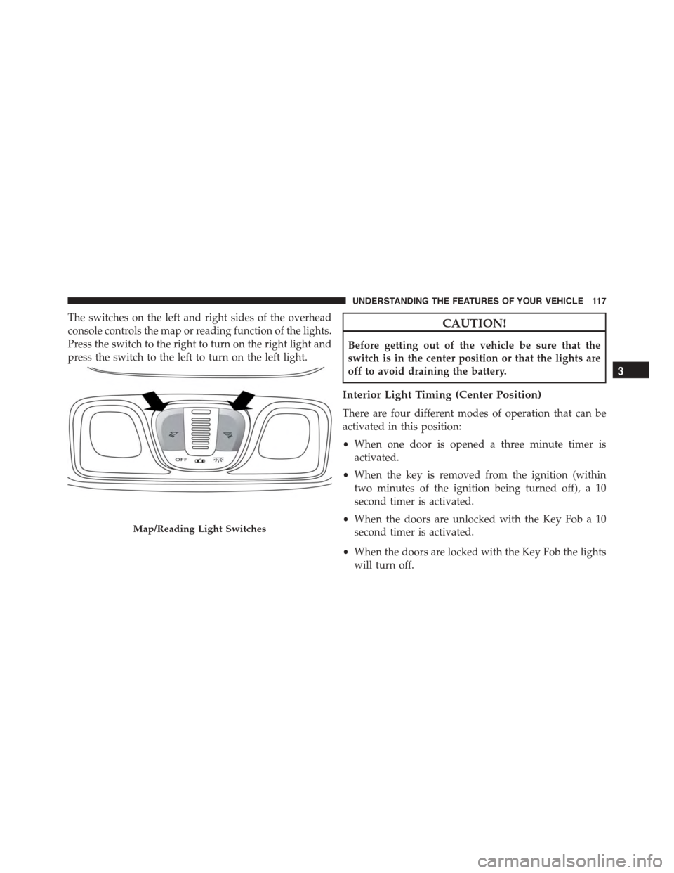 FIAT 500L 2015 2.G Owners Manual The switches on the left and right sides of the overhead
console controls the map or reading function of the lights.
Press the switch to the right to turn on the right light and
press the switch to th FIAT 500L 2015 2.G Owners Manual The switches on the left and right sides of the overhead
console controls the map or reading function of the lights.
Press the switch to the right to turn on the right light and
press the switch to th