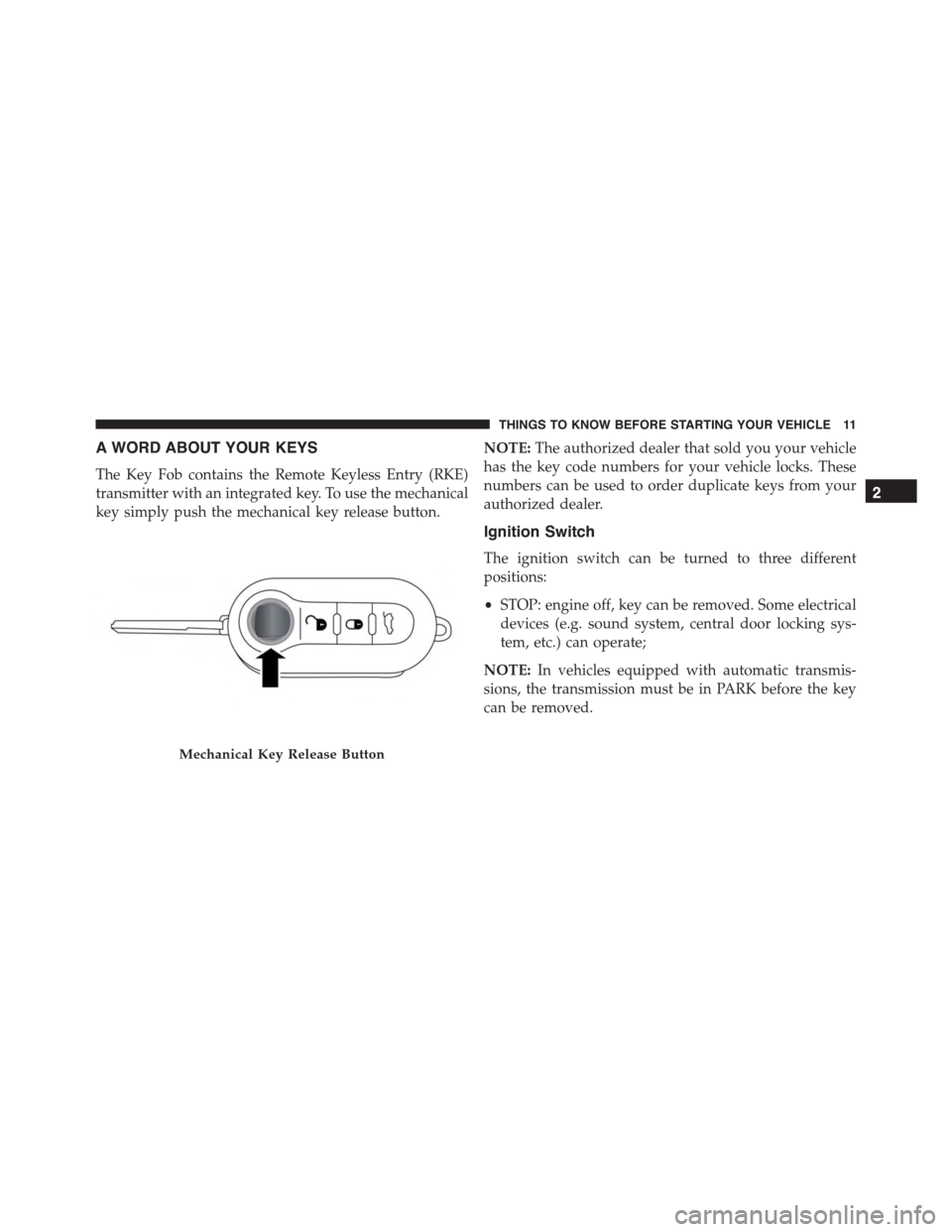 FIAT 500L 2015 2.G User Guide A WORD ABOUT YOUR KEYS
The Key Fob contains the Remote Keyless Entry (RKE)
transmitter with an integrated key. To use the mechanical
key simply push the mechanical key release button.
NOTE:The authori FIAT 500L 2015 2.G User Guide A WORD ABOUT YOUR KEYS
The Key Fob contains the Remote Keyless Entry (RKE)
transmitter with an integrated key. To use the mechanical
key simply push the mechanical key release button.
NOTE:The authori