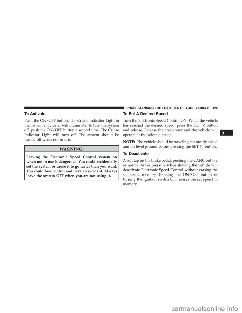 FIAT 500L 2015 2.G Owners Manual To Activate
Push the ON/OFF button. The Cruise Indicator Light in
the instrument cluster will illuminate. To turn the system
off, push the ON/OFF button a second time. The Cruise
Indicator Light will FIAT 500L 2015 2.G Owners Manual To Activate
Push the ON/OFF button. The Cruise Indicator Light in
the instrument cluster will illuminate. To turn the system
off, push the ON/OFF button a second time. The Cruise
Indicator Light will