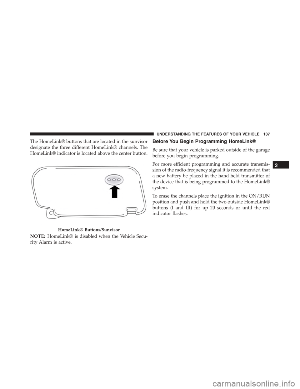 FIAT 500L 2015 2.G Owners Manual The HomeLink® buttons that are located in the sunvisor
designate the three different HomeLink® channels. The
HomeLink® indicator is located above the center button.
NOTE:HomeLink® is disabled when FIAT 500L 2015 2.G Owners Manual The HomeLink® buttons that are located in the sunvisor
designate the three different HomeLink® channels. The
HomeLink® indicator is located above the center button.
NOTE:HomeLink® is disabled when