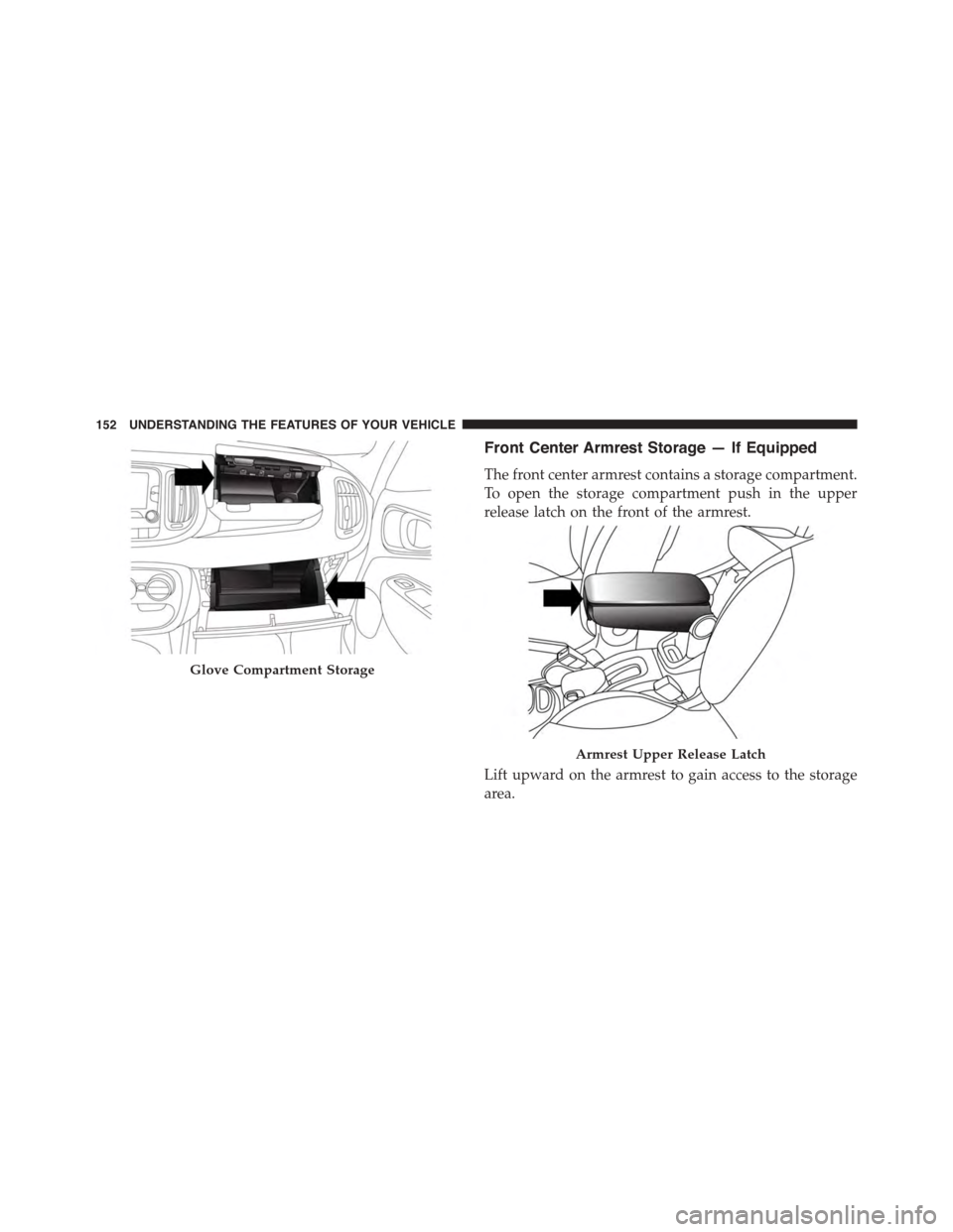 FIAT 500L 2015 2.G Owners Manual Front Center Armrest Storage — If Equipped
The front center armrest contains a storage compartment.
To open the storage compartment push in the upper
release latch on the front of the armrest.
Lift 