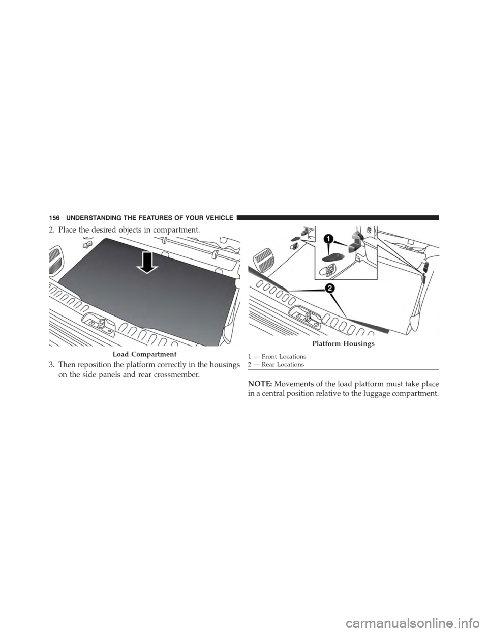 FIAT 500L 2015 2.G Owners Manual 2. Place the desired objects in compartment.
3. Then reposition the platform correctly in the housings
on the side panels and rear crossmember.
NOTE:Movements of the load platform must take place
in a