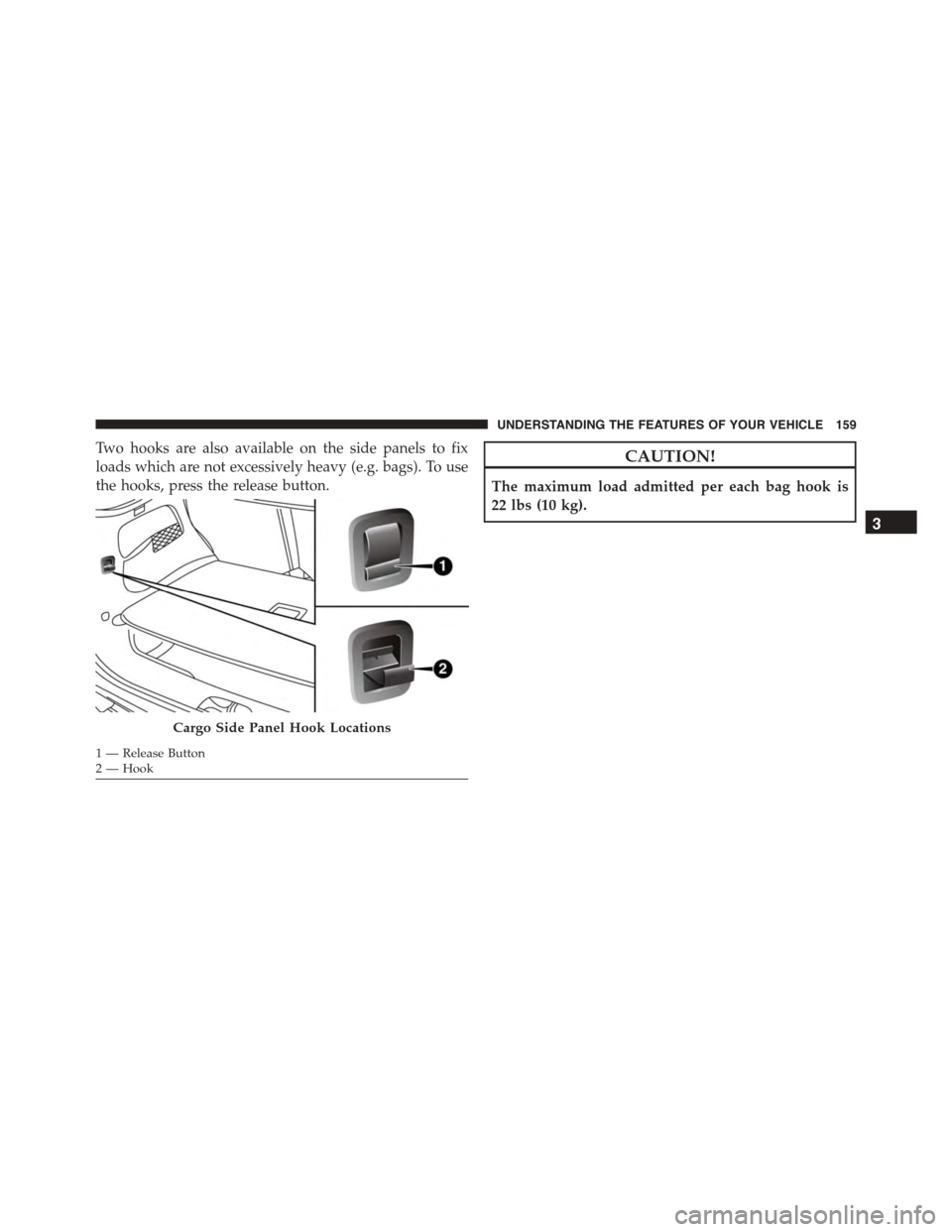 FIAT 500L 2015 2.G Owners Manual Two hooks are also available on the side panels to fix
loads which are not excessively heavy (e.g. bags). To use
the hooks, press the release button.
CAUTION!
The maximum load admitted per each bag ho