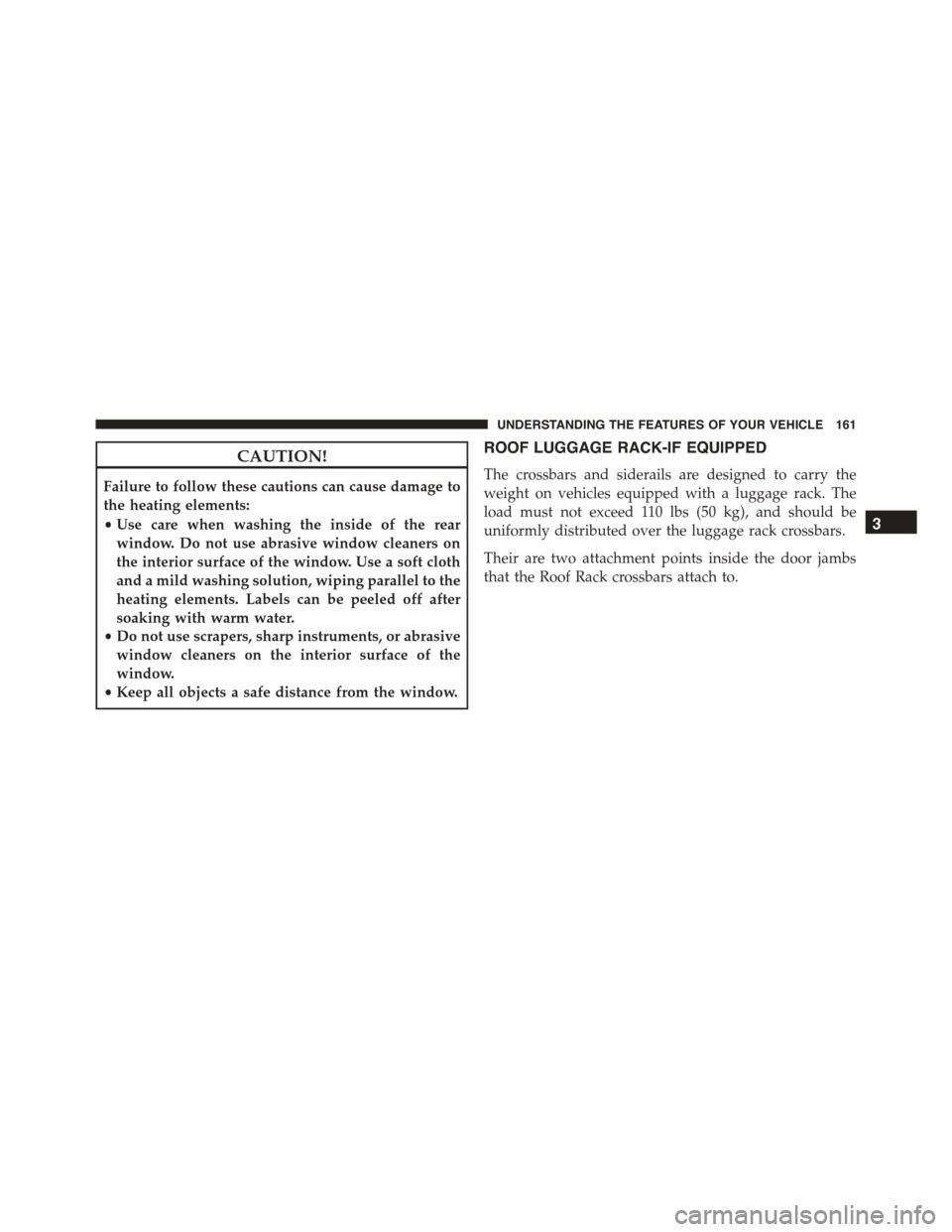 FIAT 500L 2015 2.G Owners Manual CAUTION!
Failure to follow these cautions can cause damage to
the heating elements:
•Use care when washing the inside of the rear
window. Do not use abrasive window cleaners on
the interior surface 